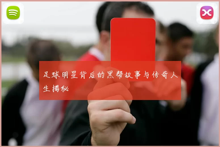 足球明星背后的黑帮故事与传奇人生揭秘