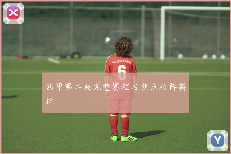 西甲第二轮完整赛程与焦点对阵解析