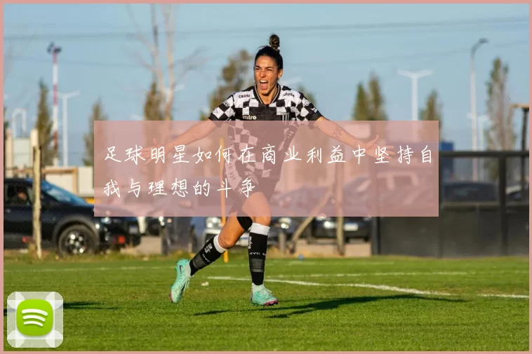 足球明星如何在商业利益中坚持自我与理想的斗争