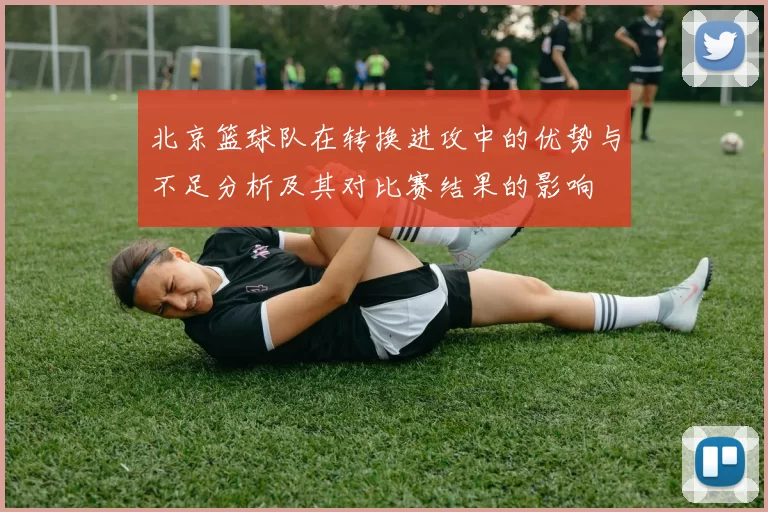 北京篮球队在转换进攻中的优势与不足分析及其对比赛结果的影响