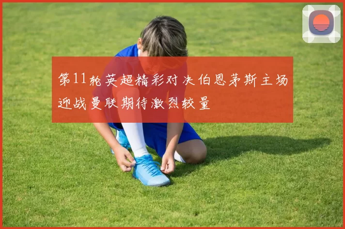 第11轮英超精彩对决伯恩茅斯主场迎战曼联期待激烈较量