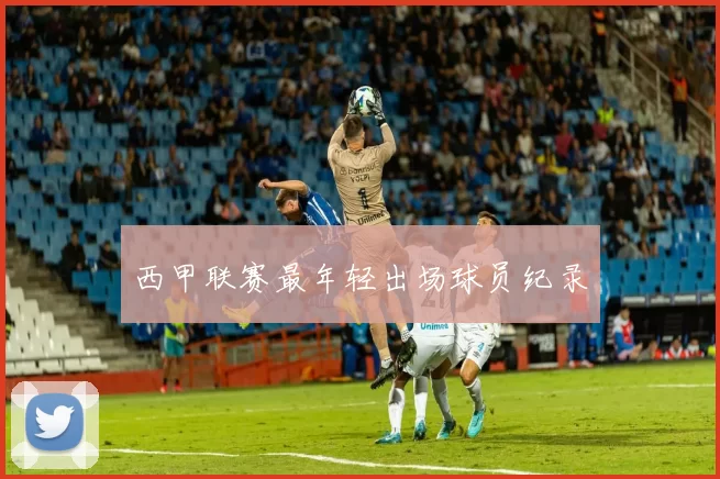 西甲联赛最年轻出场球员纪录