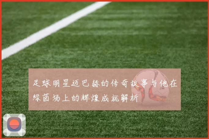 足球明星迈巴赫的传奇故事与他在绿茵场上的辉煌成就解析