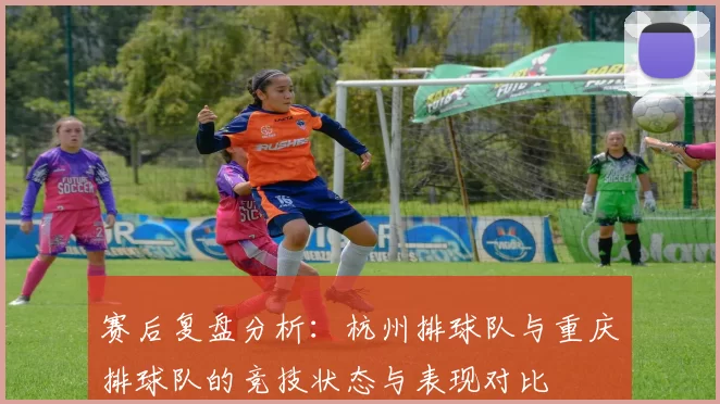 赛后复盘分析：杭州排球队与重庆排球队的竞技状态与表现对比