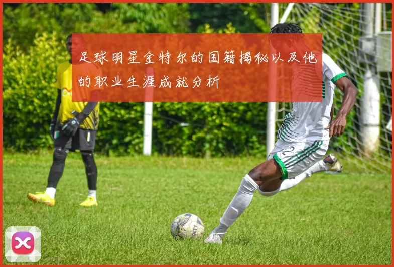 足球明星金特尔的国籍揭秘以及他的职业生涯成就分析