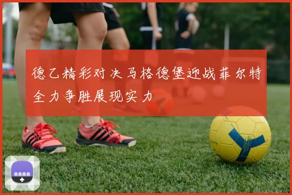 德乙精彩对决马格德堡迎战菲尔特全力争胜展现实力