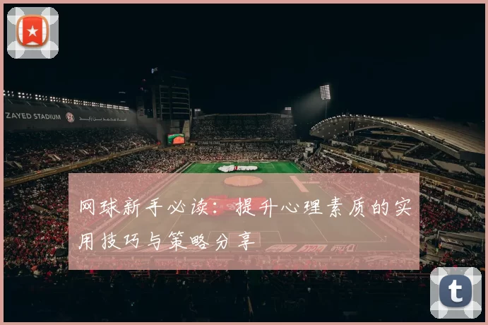 网球新手必读：提升心理素质的实用技巧与策略分享