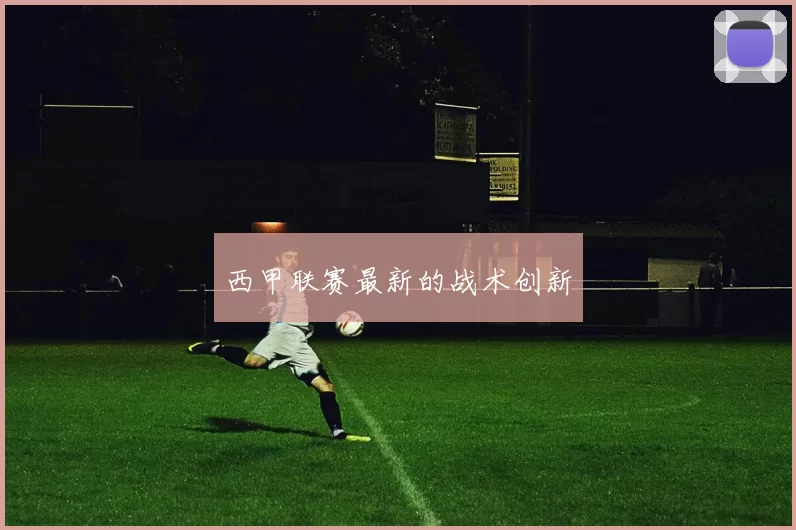西甲联赛最新的战术创新