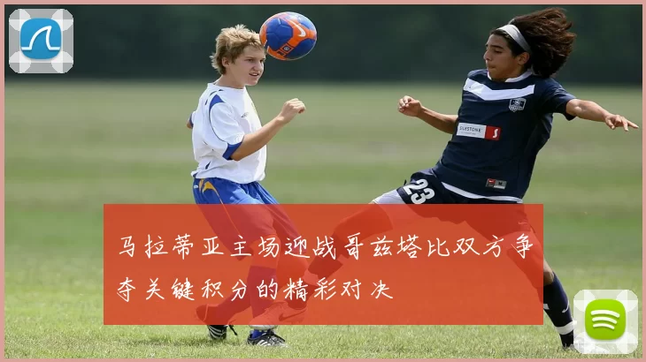 马拉蒂亚主场迎战哥兹塔比双方争夺关键积分的精彩对决