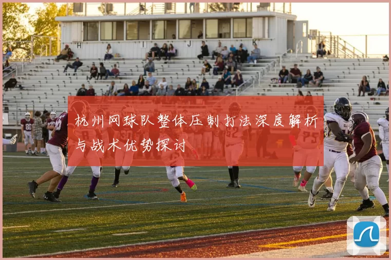 杭州网球队整体压制打法深度解析与战术优势探讨