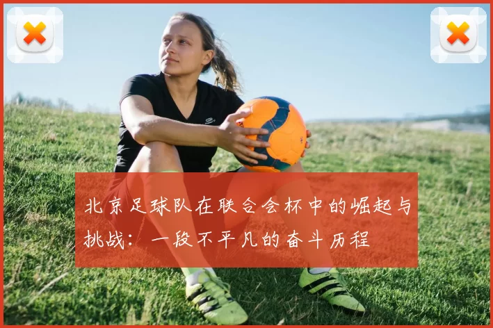北京足球队在联合会杯中的崛起与挑战：一段不平凡的奋斗历程