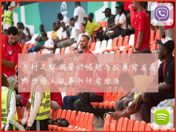 乡村足球明星的崛起与发展背后有哪些感人故事和传奇经历