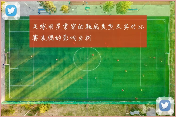 足球明星常穿的鞋底类型及其对比赛表现的影响分析
