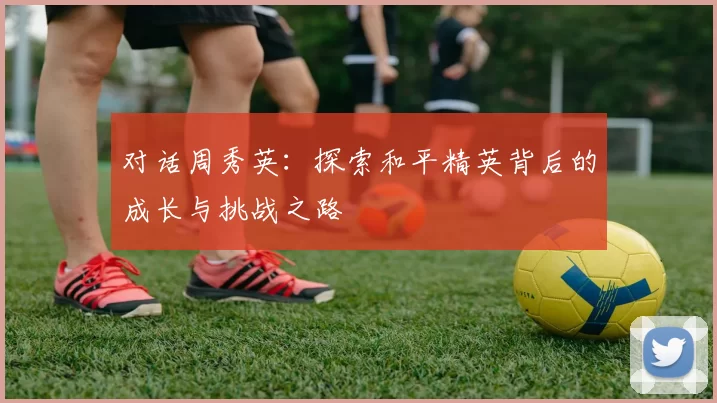 对话周秀英：探索和平精英背后的成长与挑战之路