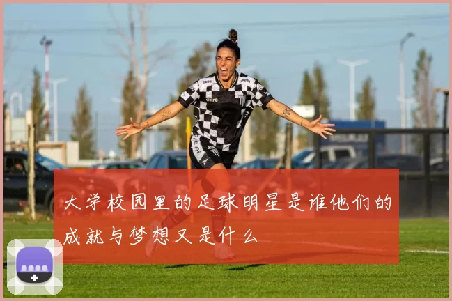 大学校园里的足球明星是谁他们的成就与梦想又是什么