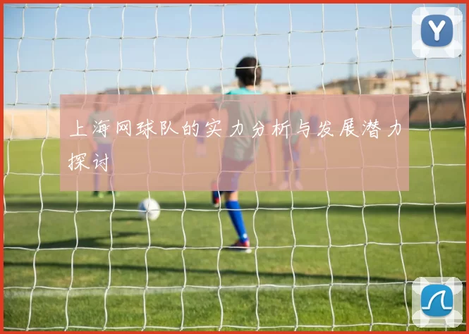 上海网球队的实力分析与发展潜力探讨