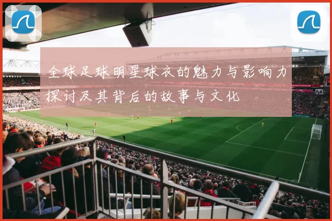 全球足球明星球衣的魅力与影响力探讨及其背后的故事与文化