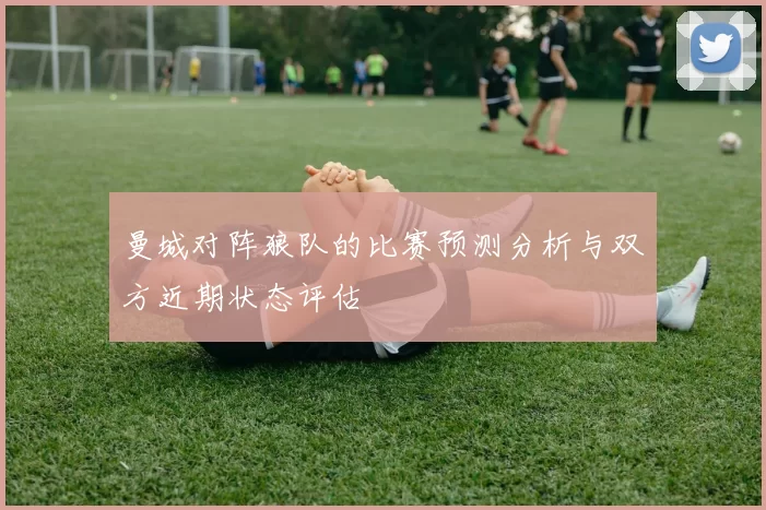 曼城对阵狼队的比赛预测分析与双方近期状态评估