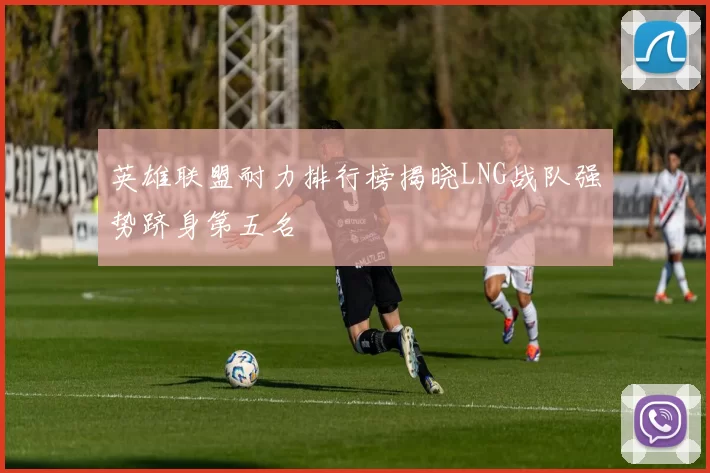 英雄联盟耐力排行榜揭晓LNG战队强势跻身第五名