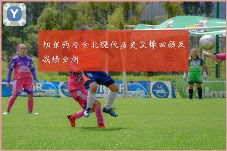 切尔西与全北现代历史交锋回顾及战绩分析