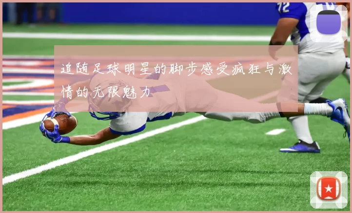追随足球明星的脚步感受疯狂与激情的无限魅力