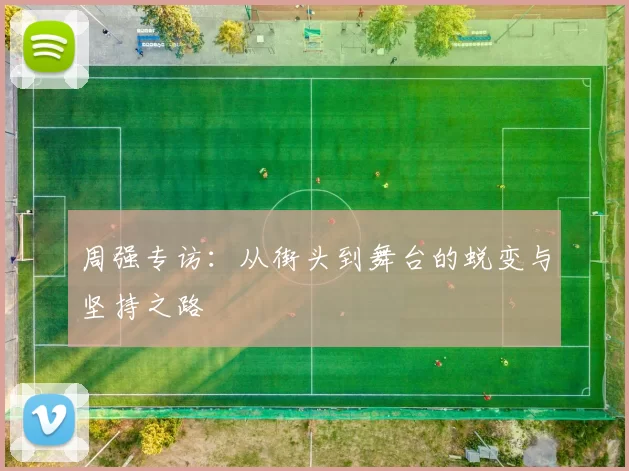 周强专访：从街头到舞台的蜕变与坚持之路
