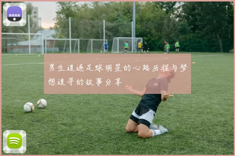 男生追逐足球明星的心路历程与梦想追寻的故事分享
