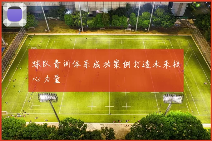 球队青训体系成功案例打造未来核心力量