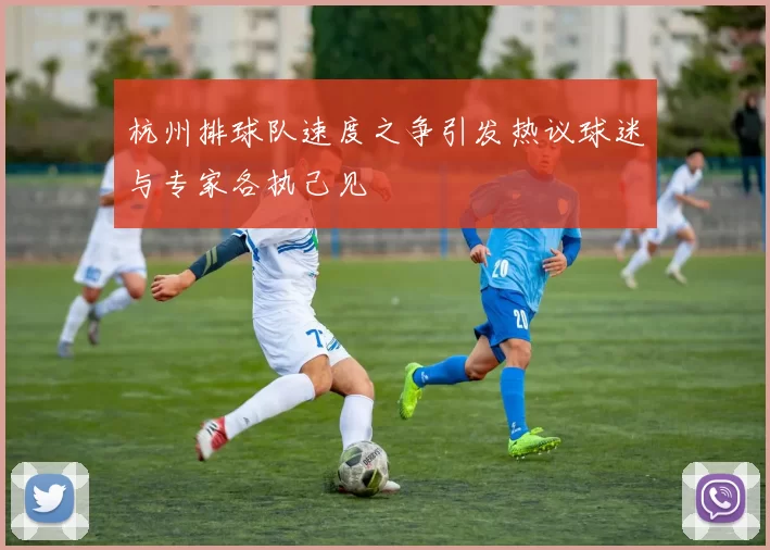 杭州排球队速度之争引发热议球迷与专家各执己见