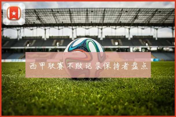 西甲联赛不败记录保持者盘点