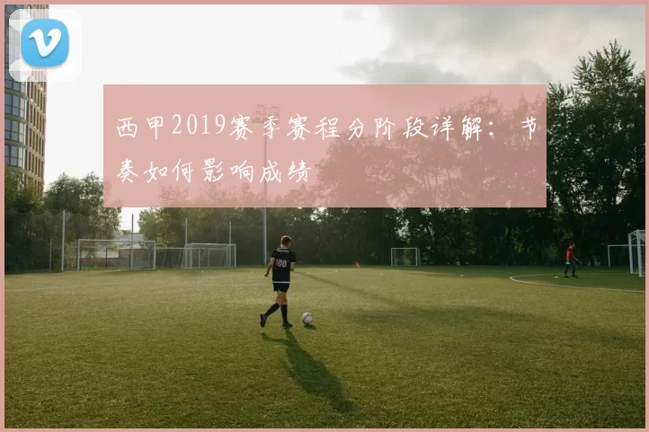 西甲2019赛季赛程分阶段详解：节奏如何影响成绩
