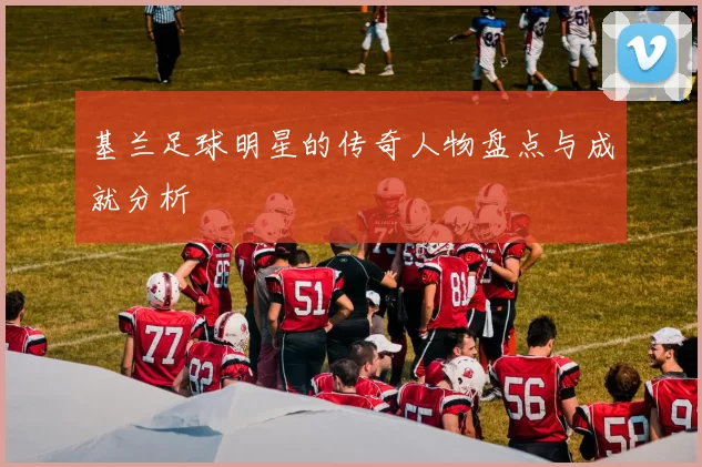 基兰足球明星的传奇人物盘点与成就分析