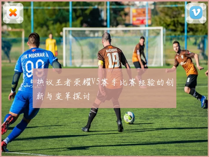 热议王者荣耀V5赛季比赛经验的创新与变革探讨